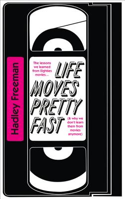 Life Moves Pretty Fast: The Lessons We Learned from Eighties Movies (and Why We Don't Learn Them from Movies Any More) - Freeman, Hadley
