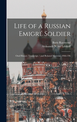 Life of a Russian Emigr Soldier: Oral History Transcript / and Related Material, 1966-196 - Raymond, Boris, and Lenkoff, Aleksandr N Ive