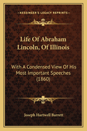 Life of Abraham Lincoln, of Illinois: With a Condensed View of His Most Important Speeches (1860)