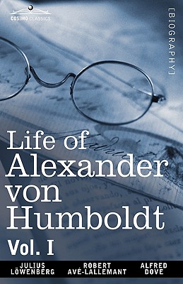 Life of Alexander Von Humboldt, Vol. I (in Two Volumes) - Lowenberg, Julius, and Avlallemant, Robert, and Dove, Alfred