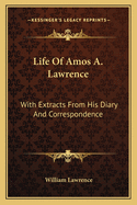 Life Of Amos A. Lawrence: With Extracts From His Diary And Correspondence