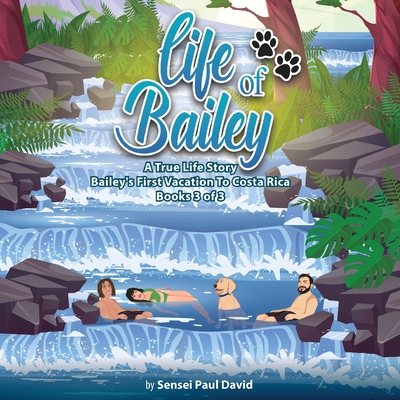 Life of Bailey A True Life Story: Bailey's First Vacation To Costa Rica Book 3 of 3 - David, Sensei Paul