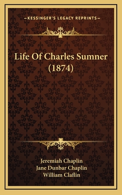 Life of Charles Sumner (1874) - Chaplin, Jeremiah, and Chaplin, Jane Dunbar, and Claflin, William (Introduction by)