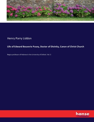 Life of Edward Bouverie Pusey, Doctor of Divinity, Canon of Christ Church: Regius professor of Hebrew in the University of Oxford. Vol. 3 - Liddon, Henry Parry