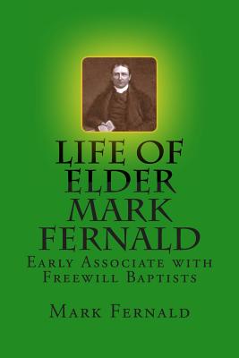 Life of Elder Mark Fernald: Early Associate with Freewill Baptists - Loveless, Alton E, Dr., and Fernald, Mark