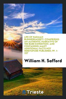 Life of Harman Blennerhassett: Comprising an Authentic Narrative of the Burr Expedition: And Containing Many Additional Facts Not Heretofore Published; Pp. 1-237 - Safford, William H