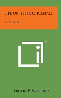 Life of Heber C. Kimball: An Apostle - Whitney, Orson F