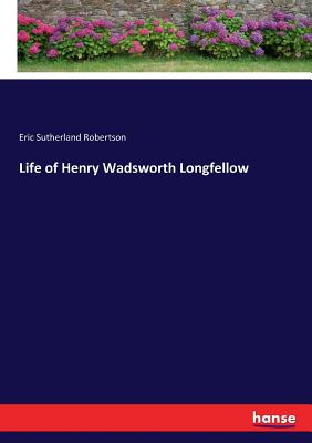 Life of Henry Wadsworth Longfellow - Robertson, Eric Sutherland