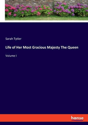 Life of Her Most Gracious Majesty The Queen: Volume I - Tytler, Sarah