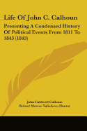 Life Of John C. Calhoun: Presenting A Condensed History Of Political Events From 1811 To 1843 (1843)