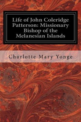 Life of John Coleridge Patterson: Missionary Bishop of the Melanesian Islands - Yonge, Charlotte Mary