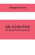 Life of John Fitch: The Inventor of the Steam-boat