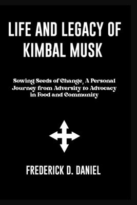 Life Of Legacy Of Kimbal Musk: Sowing Seeds of Change, A Personal Journey from Adversity to Advocacy in Food and Community - Daniel, Frederick D