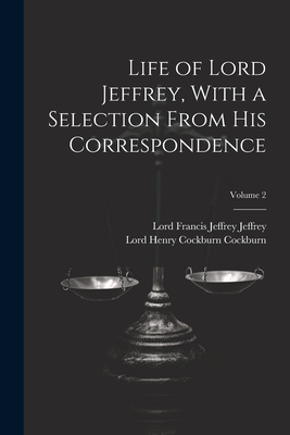 Life of Lord Jeffrey, With a Selection From His Correspondence; Volume 2 - Jeffrey, Lord Francis Jeffrey, and Cockburn, Lord Henry Cockburn