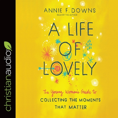 Life of Lovely: The Young Woman's Guide to Collecting the Moments That Matter - Merritt, Jonathan (Read by), and Downs, Annie F (Read by)
