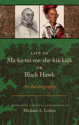 Life of Ma-Ka-Tai-Me-She-Kia-Kiak, or Black Hawk: An Autobiography - Lofaro, Michael A