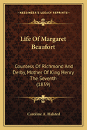 Life Of Margaret Beaufort: Countess Of Richmond And Derby, Mother Of King Henry The Seventh (1839)