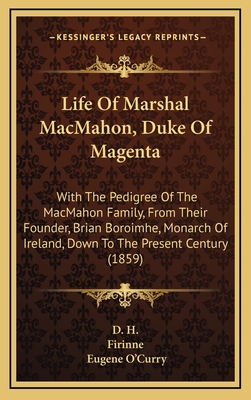 Life of Marshal Macmahon, Duke of Magenta: With the Pedigree of the Macmahon Family, from Their Founder, Brian Boroimhe, Monarch of Ireland, Down to the Present Century (1859) - D H, and Firinne, and O'Curry, Eugene