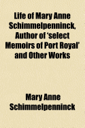 Life of Mary Anne Schimmelpenninck, Author of Select Memoirs of Port Royal' and Other Works