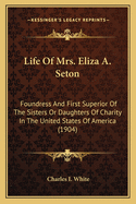 Life Of Mrs. Eliza A. Seton: Foundress And First Superior Of The Sisters Or Daughters Of Charity In The United States Of America (1904)