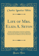 Life of Mrs. Eliza A. Seton: Foundress and First Superior of the Sisters or Daughters of Charity in the United States of America; With Copious Extracts from Her Writings, and an Historical Sketch of the Sisterhood from Its Foundation to the Time of Her de