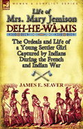 Life of Mrs. Mary Jemison: Deh-He-Wa-MIS-The Ordeals and Life of a Young Settler Girl Captured by Indians During the French and Indian War