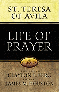 Life of Prayer: Cultivating Faith and Passion for God from the Writings of St. Teresa of Avila - Teresa of Avila, and Houston, James M, Dr. (Editor), and Berg, Clayton L (Introduction by)