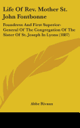 Life Of Rev. Mother St. John Fontbonne: Foundress And First Superior-General Of The Congregation Of The Sister Of St. Joseph In Lyons (1887)