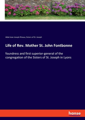 Life of Rev. Mother St. John Fontbonne: foundress and first superior-general of the congregation of the Sisters of St. Joseph in Lyons - Rivaux, Abb Jean-Joseph, and St Joseph, Sisters Of