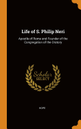 Life of S. Philip Neri: Apostle of Rome and Founder of the Congregation of the Oratory