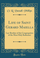 Life of Saint Gerard Maiella: Lay-Brother of the Congregation of the Most Holy Redeemer (Classic Reprint)