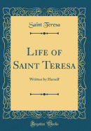 Life of Saint Teresa: Written by Herself (Classic Reprint)