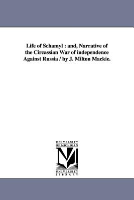 Life of Schamyl: And, Narrative of the Circassian War of Independence Against Russia / By J. Milton MacKie. - MacKie, John Milton, and MacKie, J Milton (John Milton)