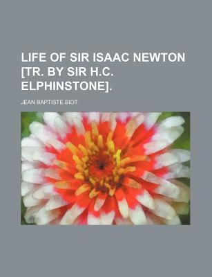 Life of Sir Isaac Newton [Tr. by Sir H.C. Elphinstone] - Biot, Jean Baptiste