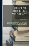 Life of Sir Roderick I. Murchison: Based On His Journals and Letters With Notices of His Scientific Contemporaries and a Sketch of the Rise and Growth of Palozoic Geology in Britain; Volume 1
