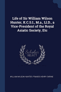 Life of Sir William Wilson Hunter, K.C.S.I., M.A., LL.D., a Vice-President of the Royal Asiatic Society, Etc