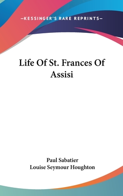 Life Of St. Frances Of Assisi - Sabatier, Paul, and Houghton, Louise Seymour (Translated by)