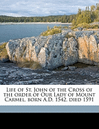 Life of St. John of the Cross of the Order of Our Lady of Mount Carmel, Born A.D. 1542, Died 1591