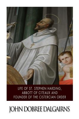 Life of St. Stephen Harding, Abbott of Citeaux, and Founder of the Cistercian Order - Dalgairns, John Dobree