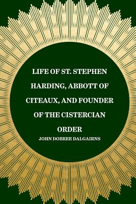 Life of St. Stephen Harding, Abbott of Citeaux, and Founder of the Cistercian Order - Dalgairns, John Dobree