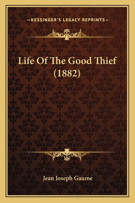 Life of the Good Thief (1882) - Gaume, Jean Joseph