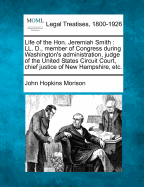 Life of the Hon. Jeremiah Smith: LL. D., Member of Congress During Washington's Administration, Judge of the United States Circuit Court, Chief Justic