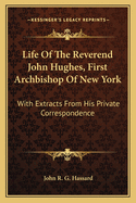 Life Of The Reverend John Hughes, First Archbishop Of New York: With Extracts From His Private Correspondence