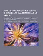 Life of the Venerable Louise de Marillac (Mademoiselle Le Gras): Foundress of the Company of Sisters of Charity of St. Vincent de Paul (Classic Reprint)