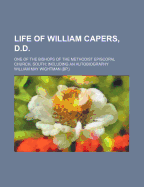 Life of William Capers, D.D.: One of the Bishops of the Methodist Episcopal Church, South; Including an Autobiography
