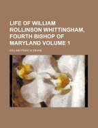 Life of William Rollinson Whittingham, Fourth Bishop of Maryland; Volume 1