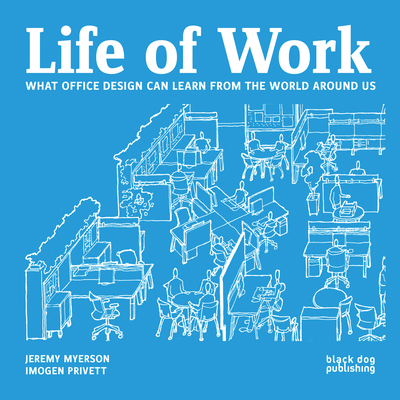 Life of Work: What Office Design Can Learn From the World Around Us - Myerson, Jeremy, and Privett, Imogen