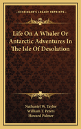 Life on a whaler, or Antarctic adventures in the Isle of Desolation