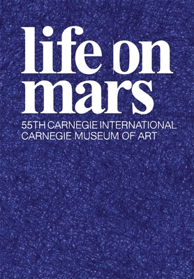 Life on Mars: The 55th Carnegie International - Fogle, Douglas (Editor), and Birnbaum, Daniel (Text by), and Flood, Richard (Text by)