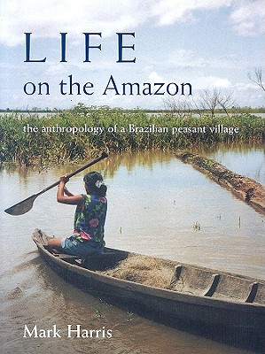 Life on the Amazon: The Anthropology of a Brazilian Peasant Village - Harris, Mark